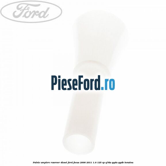 Palnie umplere rezervor diesel Ford Focus 2008-2011 1.8 125 cp Palnie umplere rezervor diesel Ford Focus 2008-2011 1.8 125 cp Q7DA, QQDA, QQDB benzina