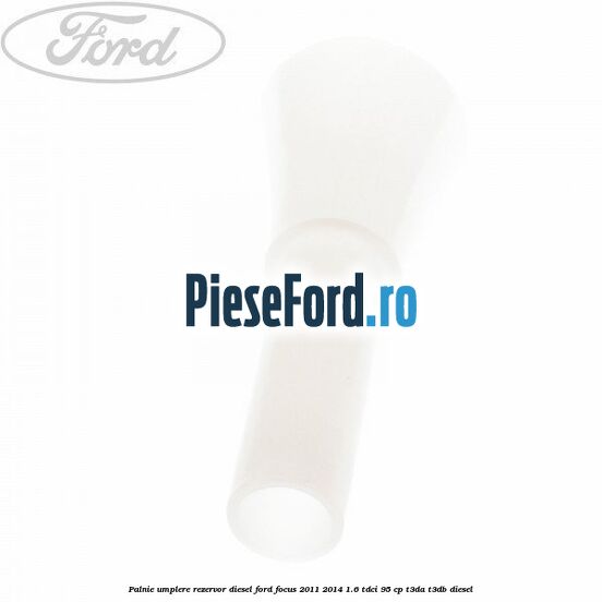 Palnie umplere rezervor diesel Ford Focus 2011-2014 1.6 TDCi 95 cp T3DA, T3DB diesel