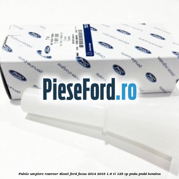 Palnie umplere rezervor diesel Ford Focus 2014-2018 1.6 Ti 125 cp PNDA, PNDD benzina