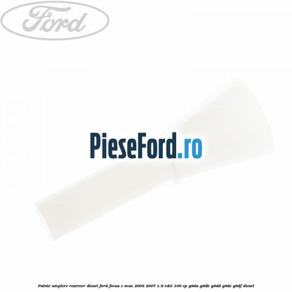 Palnie umplere rezervor diesel Ford Focus C-Max 2003-2007 1.6 TDCi 109 cp G8DA, G8DB, G8DD, G8DE, G8DF diesel
