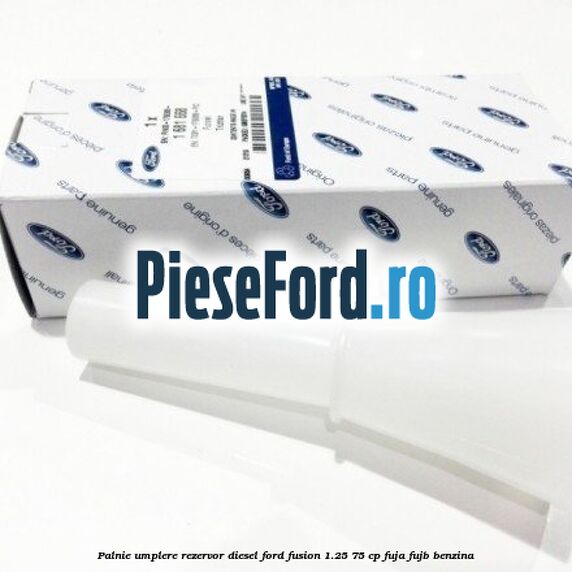Palnie umplere rezervor diesel Ford Fusion 1.25 75 cp