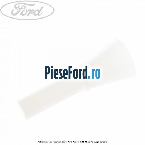 Palnie umplere rezervor diesel Ford Fusion 1.25 75 cp FUJA, FUJB benzina