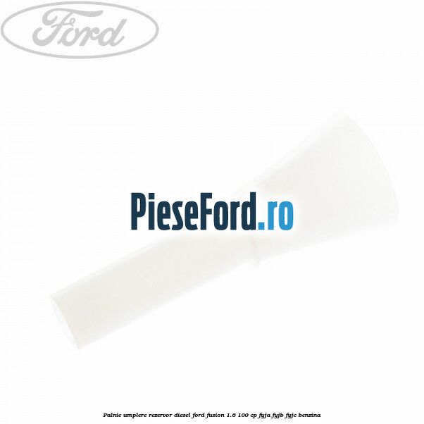 Palnie umplere rezervor diesel Ford Fusion 1.6 100 cp FYJA, FYJB, FYJC benzina