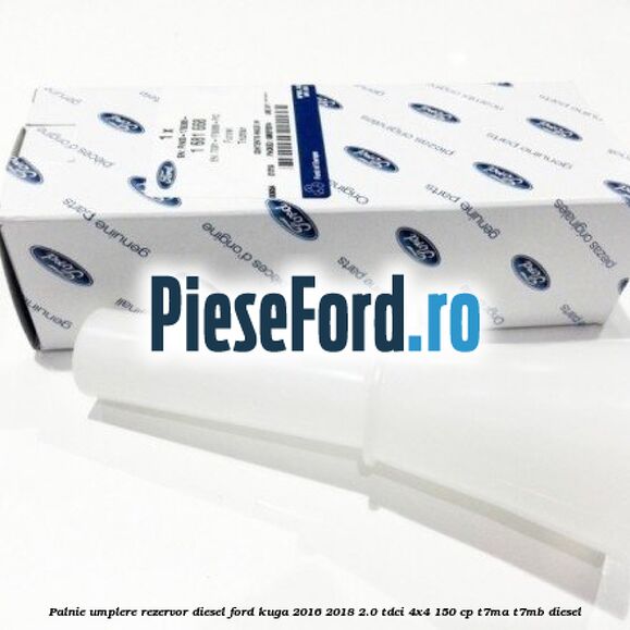 Palnie umplere rezervor diesel Ford Kuga 2016-2018 2.0 TDCi 4x4 150 cp