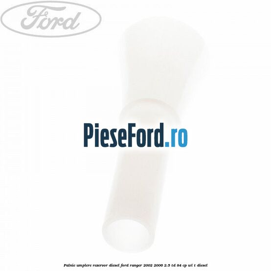 Palnie umplere rezervor diesel Ford Ranger 2002-2006 2.5 TD 84 cp WL-T diesel