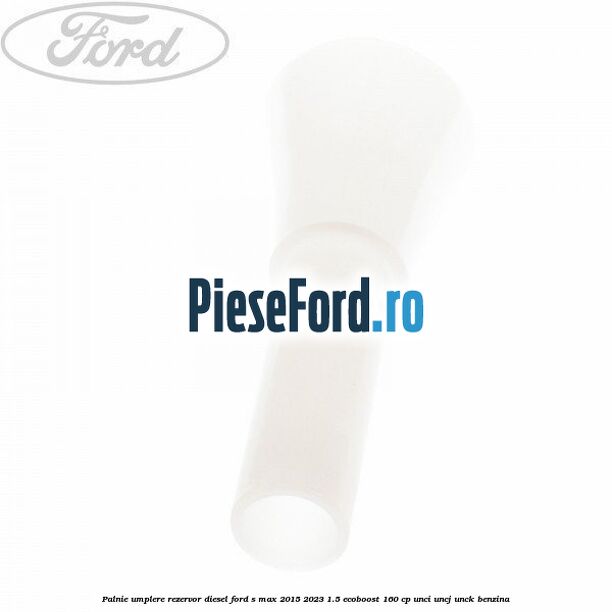 Palnie umplere rezervor diesel Ford S-Max 2015-2023 1.5 EcoBoost 160 cp UNCI, UNCJ, UNCK benzina