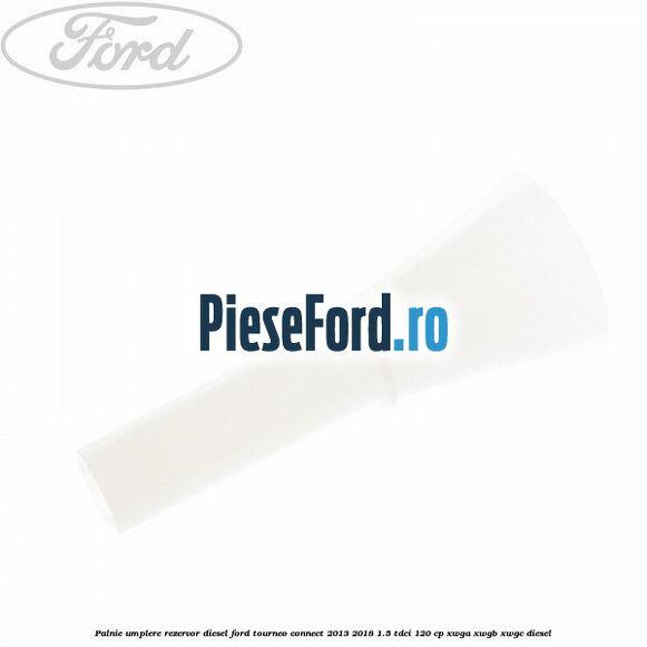Palnie umplere rezervor diesel Ford Tourneo Connect 2013-2018 1.5 TDCi 120 cp XWGA, XWGB, XWGC diesel