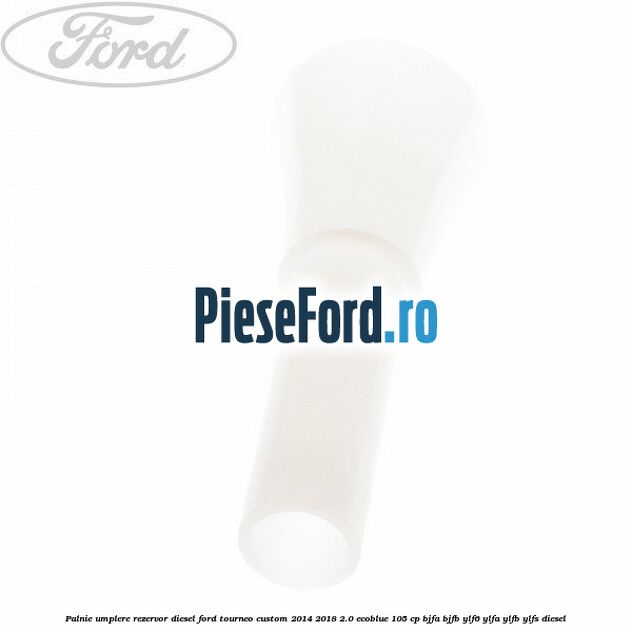 Palnie umplere rezervor diesel Ford Tourneo Custom 2014-2018 2.0 EcoBlue 105 cp BJFA, BJFB, YLF6, YLFA, YLFB, YLFS diesel