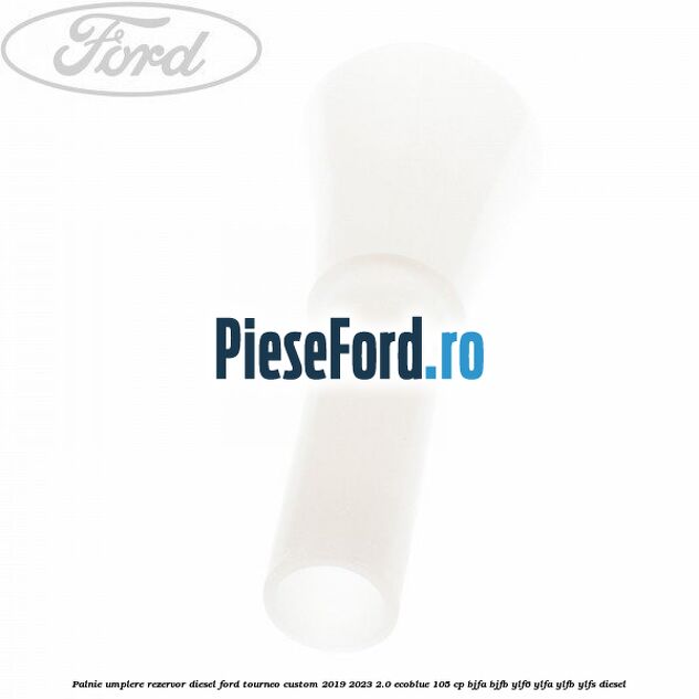 Palnie umplere rezervor diesel Ford Tourneo Custom 2019-2023 2.0 EcoBlue 105 cp BJFA, BJFB, YLF6, YLFA, YLFB, YLFS diesel
