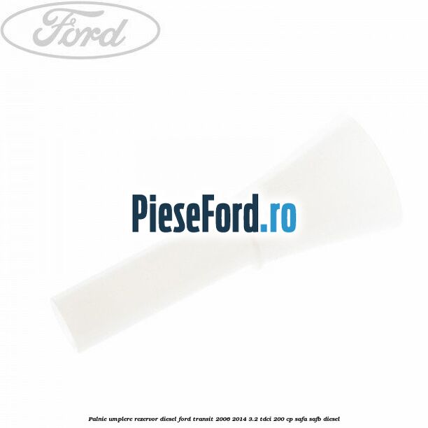 Palnie umplere rezervor diesel Ford Transit 2006-2014 3.2 TDCi 200 cp SAFA, SAFB diesel