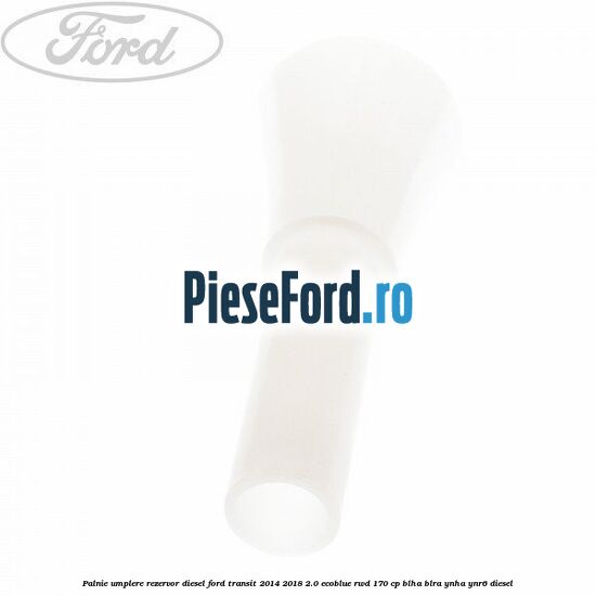 Palnie umplere rezervor diesel Ford Transit 2014-2018 2.0 EcoBlue RWD 170 cp Palnie umplere rezervor diesel Ford Transit 2014-2018 2.0 EcoBlue RWD 170 cp BLHA, BLRA, YNHA, YNR6 diesel