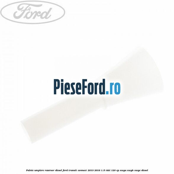 Palnie umplere rezervor diesel Ford Transit Connect 2013-2018 1.5 TDCi 120 cp XWGA, XWGB, XWGC diesel