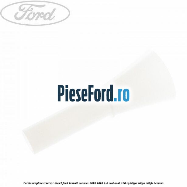 Palnie umplere rezervor diesel Ford Transit Connect 2019-2023 1.0 EcoBoost 100 cp B3GA, M2GA, M2GB benzina