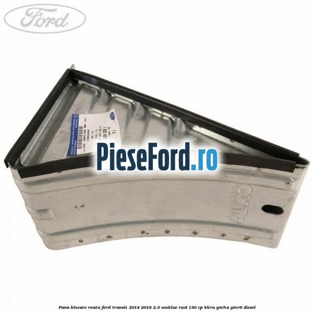 Pana blocare roata Ford Transit 2014-2018 2.0 EcoBlue RWD 130 cp Pana blocare roata Ford Transit 2014-2018 2.0 EcoBlue RWD 130 cp BKRA, YMHA, YMR6 diesel