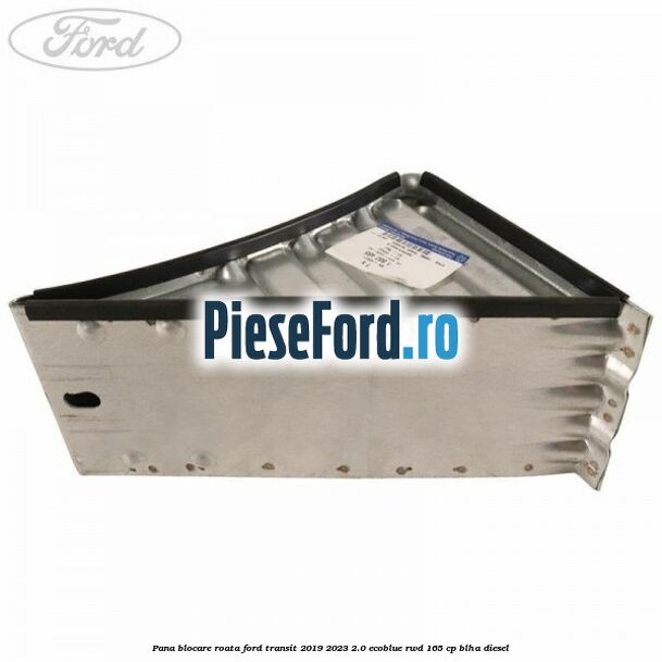 Pana blocare roata Ford Transit 2019-2023 2.0 EcoBlue RWD 165 cp Pana blocare roata Ford Transit 2019-2023 2.0 EcoBlue RWD 165 cp BLHA diesel