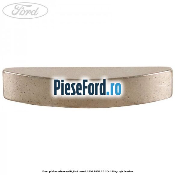 Pana pinion arbore cotit Ford Escort 1990-1995 1.8 16V 130 cp Pana pinion arbore cotit Ford Escort 1990-1995 1.8 16V 130 cp RQB benzina