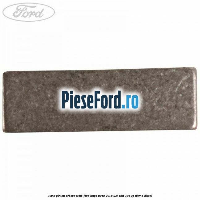 Pana pinion arbore cotit Ford Kuga 2013-2016 2.0 TDCi 136 cp UKMA diesel