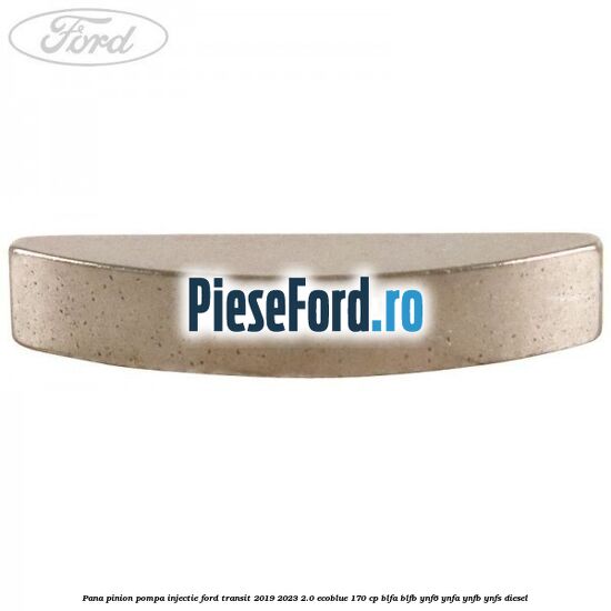Pana pinion pompa injectie Ford Transit 2019-2023 2.0 EcoBlue 170 cp BLFA, BLFB, YNF6, YNFA, YNFB, YNFS diesel