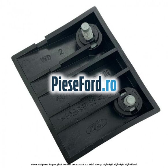 Pana stalp usa hayon Ford Transit 2006-2014 2.2 TDCi 100 cp DRFA, DRFB, DRFC, DRFD, DRFE diesel