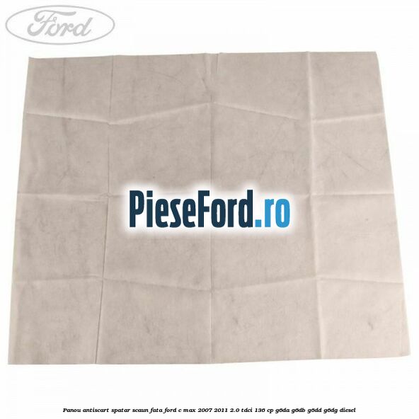Panou antiscart spatar scaun fata Ford C-Max 2007-2011 2.0 TDCi 136 cp G6DA, G6DB, G6DD, G6DG diesel