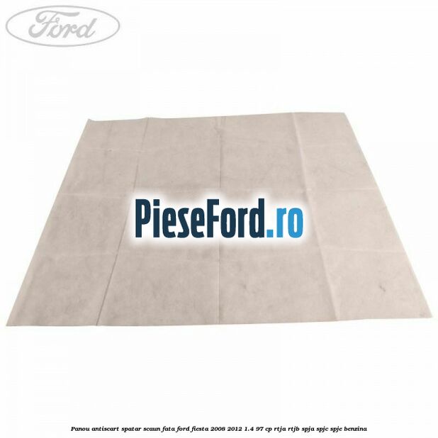 Panou antiscart spatar scaun fata Ford Fiesta 2008-2012 1.4 97 cp RTJA, RTJB, SPJA, SPJC, SPJE benzina