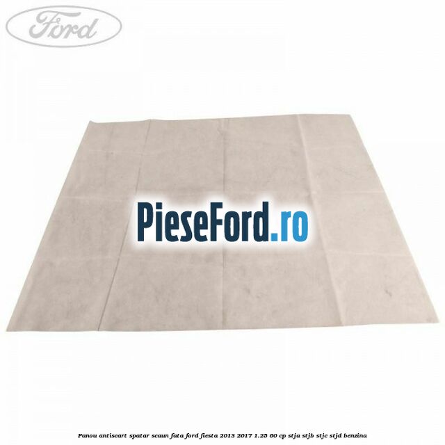 Panou antiscart spatar scaun fata Ford Fiesta 2013-2017 1.25 60 cp STJA, STJB, STJC, STJD benzina
