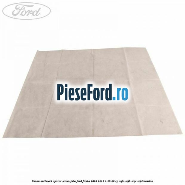 Panou antiscart spatar scaun fata Ford Fiesta 2013-2017 1.25 82 cp SNJA, SNJB, SNJC, SNJD benzina