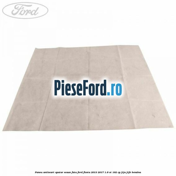 Panou antiscart spatar scaun fata Ford Fiesta 2013-2017 1.6 ST 182 cp JTJA, JTJB benzina