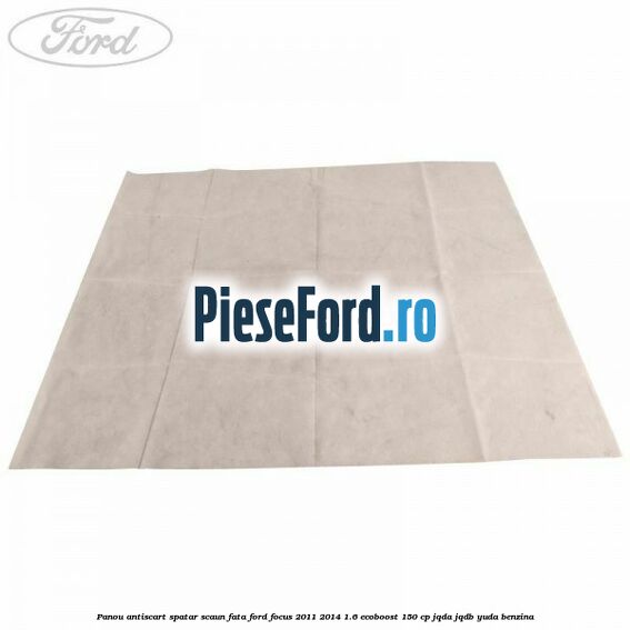 Panou antiscart spatar scaun fata Ford Focus 2011-2014 1.6 EcoBoost 150 cp JQDA, JQDB, YUDA benzina