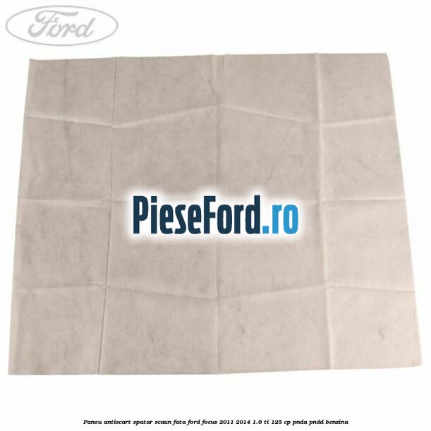 Panou antiscart spatar scaun fata Ford Focus 2011-2014 1.6 Ti 125 cp Panou antiscart spatar scaun fata Ford Focus 2011-2014 1.6 Ti 125 cp PNDA, PNDD benzina