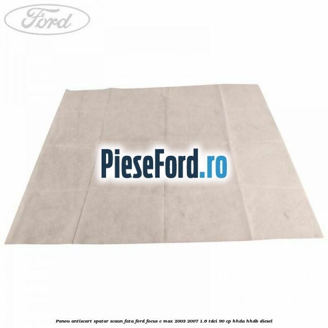 Panou antiscart spatar scaun fata Ford Focus C-Max 2003-2007 1.6 TDCi 90 cp HHDA, HHDB diesel