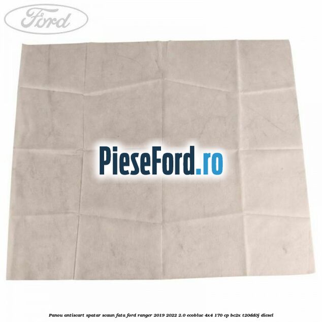 Panou antiscart spatar scaun fata Ford Ranger 2019-2022 2.0 EcoBlue 4x4 170 cp Panou antiscart spatar scaun fata Ford Ranger 2019-2022 2.0 EcoBlue 4x4 170 cp BC2X, T20DD0J diesel