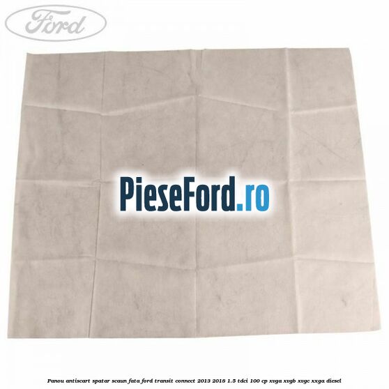 Panou antiscart spatar scaun fata Ford Transit Connect 2013-2018 1.5 TDCi 100 cp Panou antiscart spatar scaun fata Ford Transit Connect 2013-2018 1.5 TDCi 100 cp XVGA, XVGB, XVGC, XXGA diesel