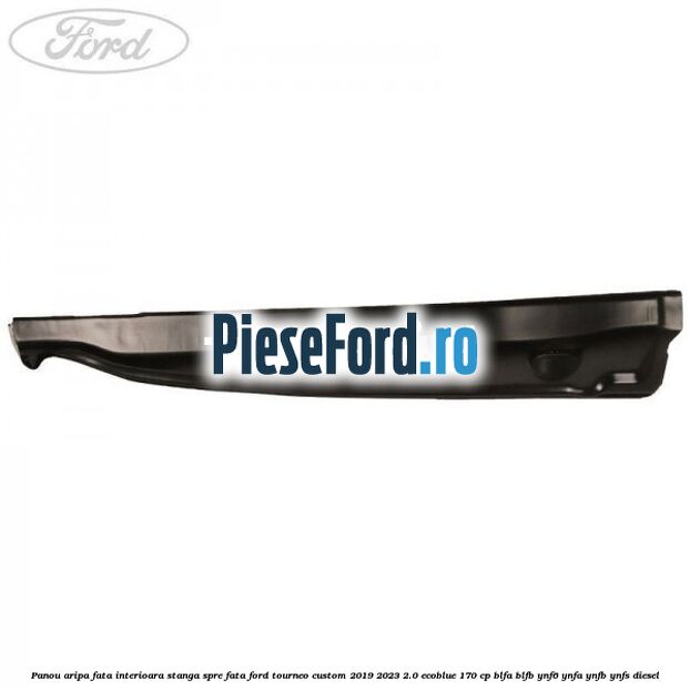 Panou aripa fata interioara stanga spre fata Ford Tourneo Custom 2019-2023 2.0 EcoBlue 170 cp BLFA, BLFB, YNF6, YNFA, YNFB, YNFS diesel