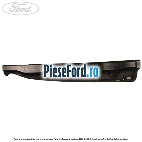 Panou aripa fata interioara stanga spre fata Ford Transit Custom 2019-2023 2.0 EcoBlue mHEV 105 cp BJFC, BJFD diesel
