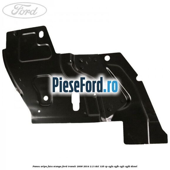 Panou aripa fata stanga Ford Transit 2006-2014 2.2 TDCi 125 cp CYFA, CYFB, CYFC, CYFD diesel