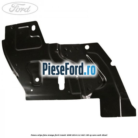 Panou aripa fata stanga Ford Transit 2006-2014 2.2 TDCi 136 cp USRA, USRB diesel