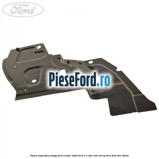 Panou aripa fata stanga Ford Transit 2006-2014 2.2 TDCi RWD 100 cp Panou aripa fata stanga Ford Transit 2006-2014 2.2 TDCi RWD 100 cp DRRA, DRRB, DRRC diesel