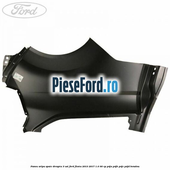 Panou aripa spate dreapta 3 usi Ford Fiesta 2013-2017 1.0 80 cp P4JA, P4JB, P4JC, P4JD benzina