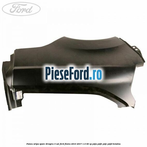 Panou aripa spate dreapta 3 usi Ford Fiesta 2013-2017 1.0 80 cp P4JA, P4JB, P4JC, P4JD benzina