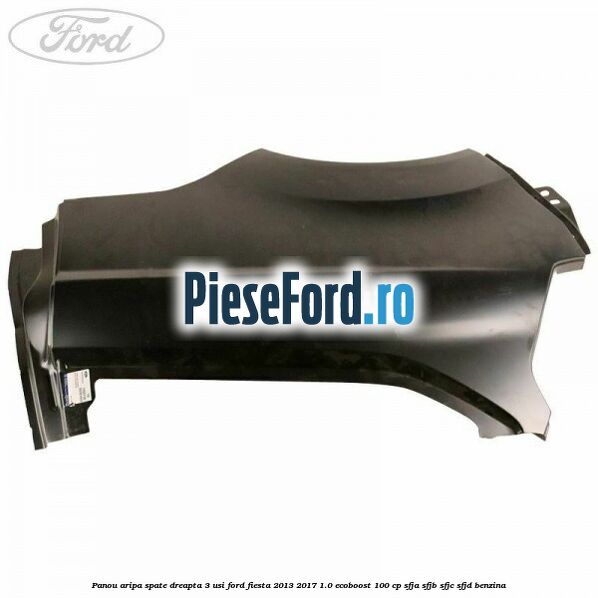 Panou aripa spate dreapta 3 usi Ford Fiesta 2013-2017 1.0 EcoBoost 100 cp SFJA, SFJB, SFJC, SFJD benzina