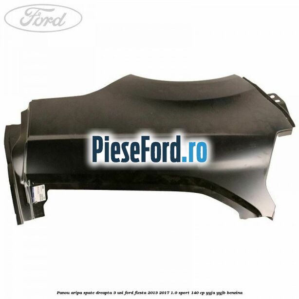 Panou aripa spate dreapta 3 usi Ford Fiesta 2013-2017 1.0 Sport 140 cp Panou aripa spate dreapta 3 usi Ford Fiesta 2013-2017 1.0 Sport 140 cp YYJA, YYJB benzina