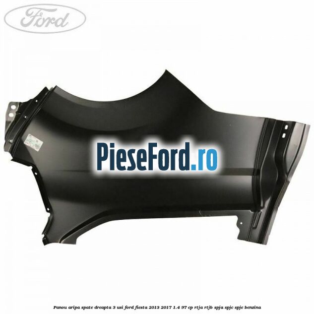 Panou aripa spate dreapta 3 usi Ford Fiesta 2013-2017 1.4 97 cp RTJA, RTJB, SPJA, SPJC, SPJE benzina