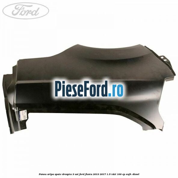 Panou aripa spate dreapta 3 usi Ford Fiesta 2013-2017 1.5 TDCi 100 cp XUJH diesel