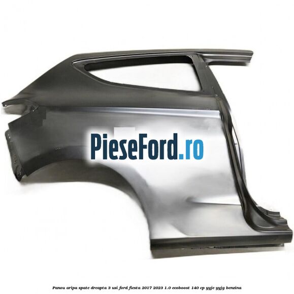 Panou aripa spate dreapta 3 usi Ford Fiesta 2017-2023 1.0 EcoBoost 140 cp YYJE, YYJG benzina