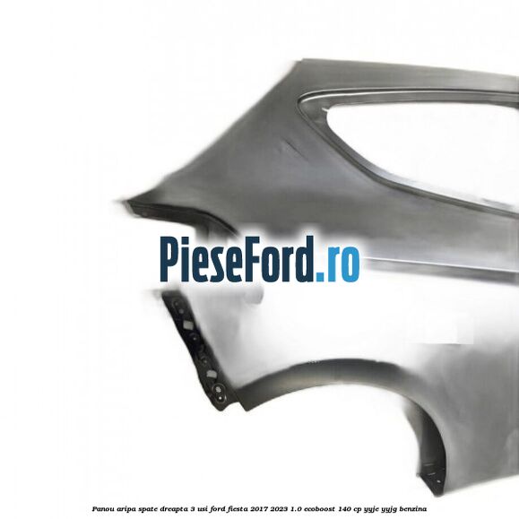 Panou aripa spate dreapta 3 usi Ford Fiesta 2017-2023 1.0 EcoBoost 140 cp YYJE, YYJG benzina
