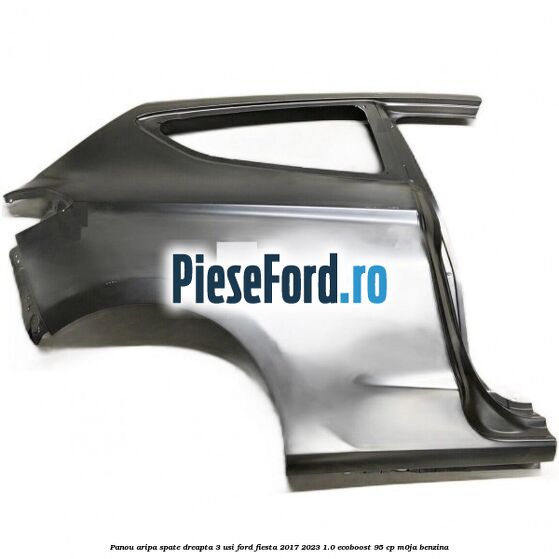 Panou aripa spate dreapta 3 usi Ford Fiesta 2017-2023 1.0 EcoBoost 95 cp M0JA benzina