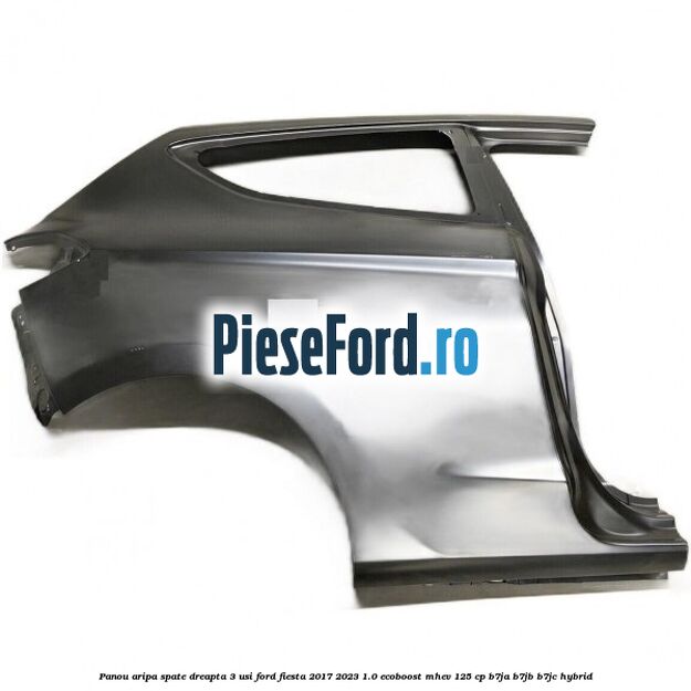 Panou aripa spate dreapta 3 usi Ford Fiesta 2017-2023 1.0 EcoBoost mHEV 125 cp B7JA, B7JB, B7JC Hybrid