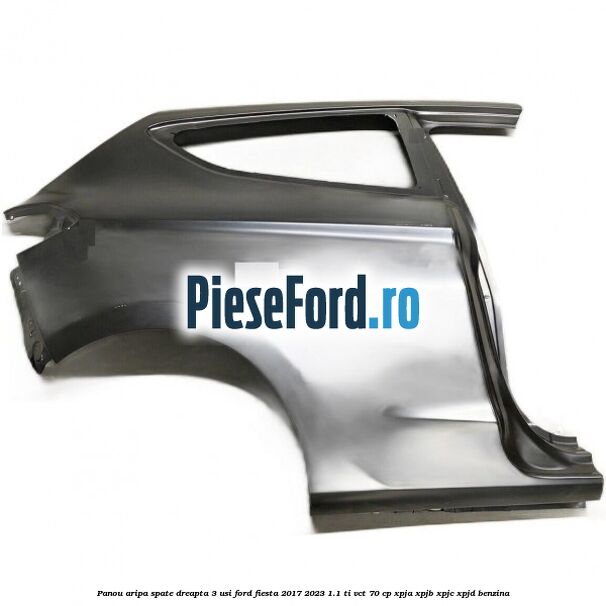 Panou aripa spate dreapta 3 usi Ford Fiesta 2017-2023 1.1 Ti-VCT 70 cp Panou aripa spate dreapta 3 usi Ford Fiesta 2017-2023 1.1 Ti-VCT 70 cp XPJA, XPJB, XPJC, XPJD benzina