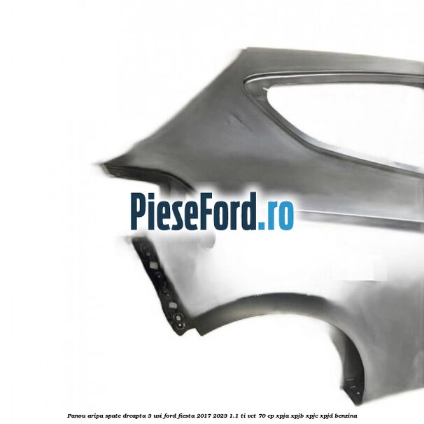 Panou aripa spate dreapta 3 usi Ford Fiesta 2017-2023 1.1 Ti-VCT 70 cp Panou aripa spate dreapta 3 usi Ford Fiesta 2017-2023 1.1 Ti-VCT 70 cp XPJA, XPJB, XPJC, XPJD benzina